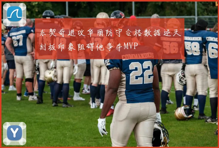 东契奇进攻华丽防守合格数据逆天刻板印象阻碍他争夺MVP
