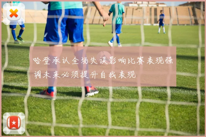 哈登承认全场失误影响比赛表现强调未来必须提升自我表现