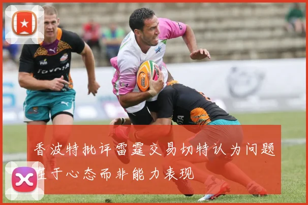 香波特批评雷霆交易切特认为问题在于心态而非能力表现