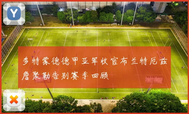 多特蒙德德甲亚军收官布兰特厄兹詹聚勒告别赛季回顾