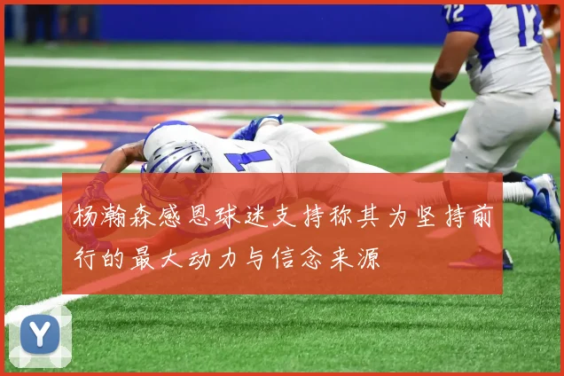 杨瀚森感恩球迷支持称其为坚持前行的最大动力与信念来源