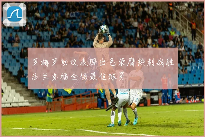 罗梅罗助攻表现出色荣膺热刺战胜法兰克福全场最佳球员