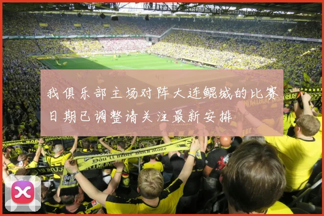 我俱乐部主场对阵大连鲲城的比赛日期已调整请关注最新安排