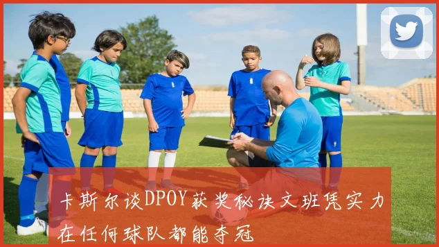 卡斯尔谈DPOY获奖秘诀文班凭实力在任何球队都能夺冠