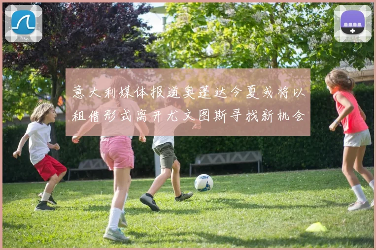 意大利媒体报道奥蓬达今夏或将以租借形式离开尤文图斯寻找新机会