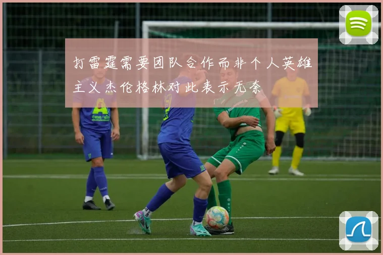 打雷霆需要团队合作而非个人英雄主义杰伦格林对此表示无奈