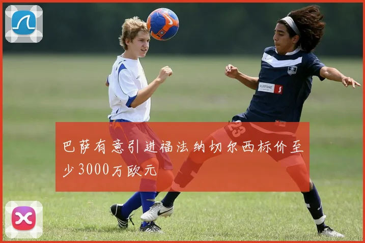 巴萨有意引进福法纳切尔西标价至少3000万欧元