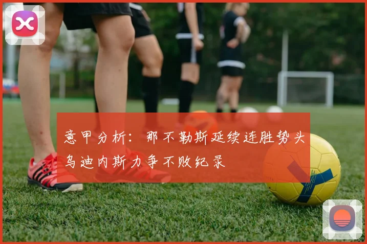 意甲分析:那不勒斯延续连胜势头乌迪内斯力争不败纪录