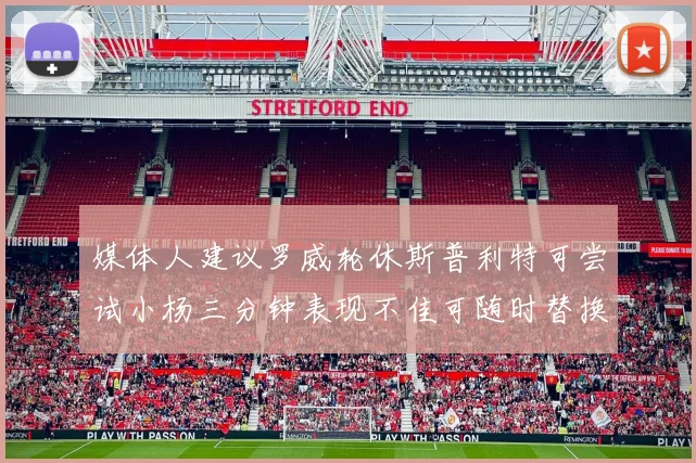 媒体人建议罗威轮休斯普利特可尝试小杨三分钟表现不佳可随时替换