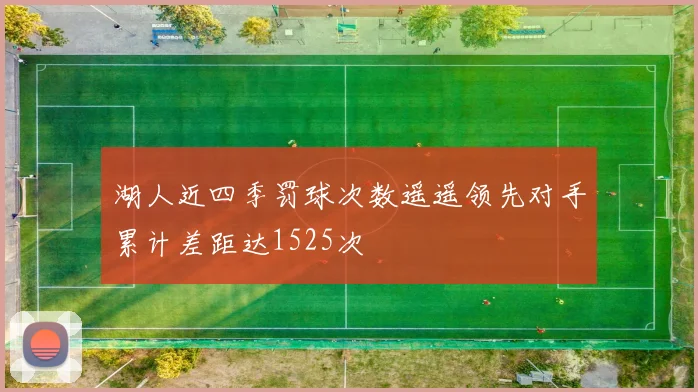 湖人近四季罚球次数遥遥领先对手累计差距达1525次