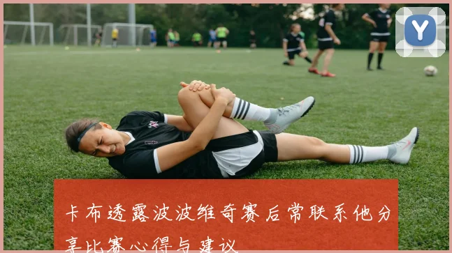 卡布透露波波维奇赛后常联系他分享比赛心得与建议
