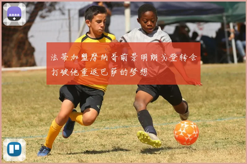 法蒂加盟摩纳哥前景明朗戈登转会打破他重返巴萨的梦想