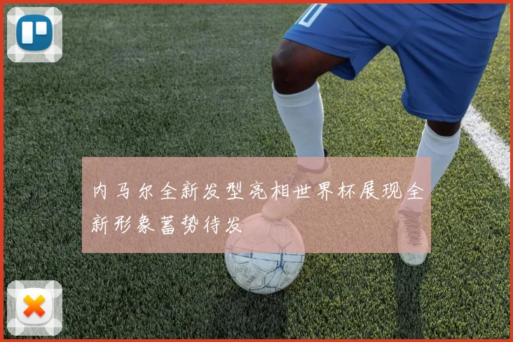 内马尔全新发型亮相世界杯展现全新形象蓄势待发